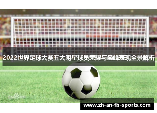 2022世界足球大赛五大明星球员荣耀与巅峰表现全景解析
