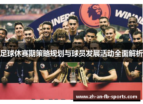 足球休赛期策略规划与球员发展活动全面解析