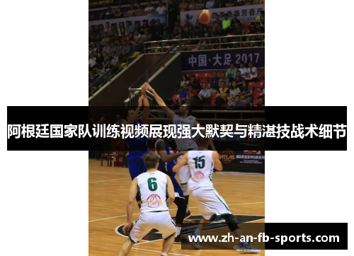 阿根廷国家队训练视频展现强大默契与精湛技战术细节