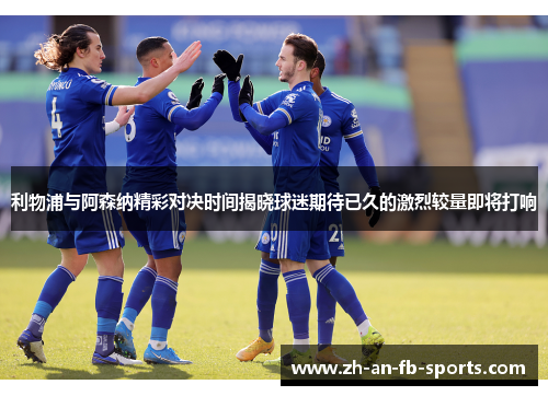 利物浦与阿森纳精彩对决时间揭晓球迷期待已久的激烈较量即将打响