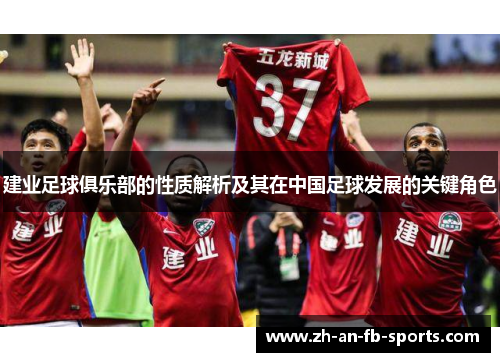 建业足球俱乐部的性质解析及其在中国足球发展的关键角色