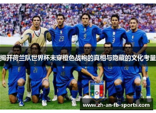 揭开荷兰队世界杯未穿橙色战袍的真相与隐藏的文化考量