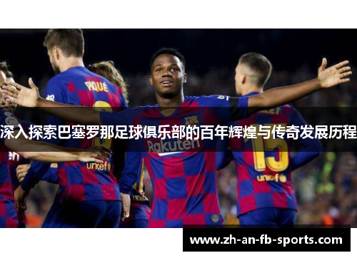 深入探索巴塞罗那足球俱乐部的百年辉煌与传奇发展历程 深入探索巴塞罗那足球俱乐部的百年辉煌与传奇发展历程