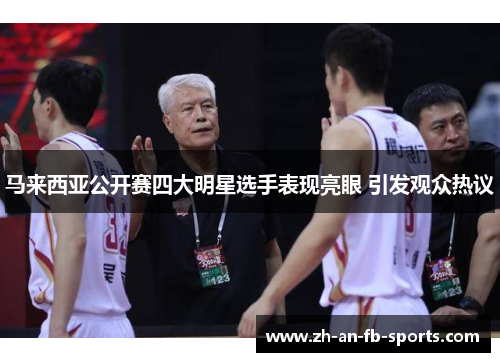 马来西亚公开赛四大明星选手表现亮眼 引发观众热议 马来西亚公开赛四大明星选手表现亮眼 引发观众热议