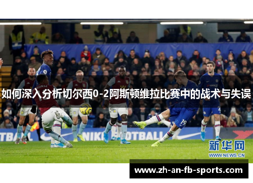 如何深入分析切尔西0-2阿斯顿维拉比赛中的战术与失误