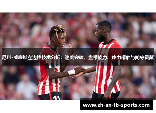 尼科-威廉斯左边锋技术分析：速度突破、盘带能力、传中精准与防守贡献