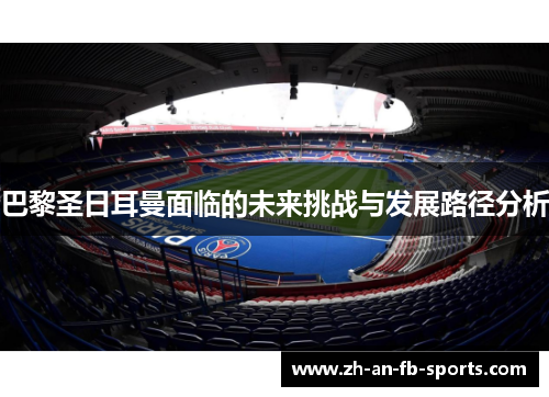 巴黎圣日耳曼面临的未来挑战与发展路径分析 巴黎圣日耳曼面临的未来挑战与发展路径分析
