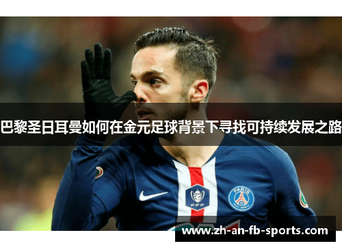 巴黎圣日耳曼如何在金元足球背景下寻找可持续发展之路