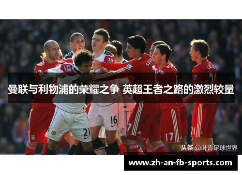 曼联与利物浦的荣耀之争 英超王者之路的激烈较量