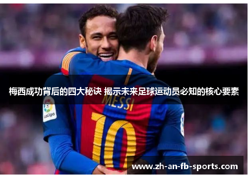 梅西成功背后的四大秘诀 揭示未来足球运动员必知的核心要素