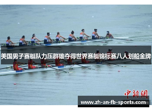 美国男子赛艇队力压群雄夺得世界赛艇锦标赛八人划船金牌 美国男子赛艇队力压群雄夺得世界赛艇锦标赛八人划船金牌