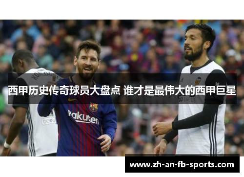 西甲历史传奇球员大盘点 谁才是最伟大的西甲巨星 西甲历史传奇球员大盘点 谁才是最伟大的西甲巨星