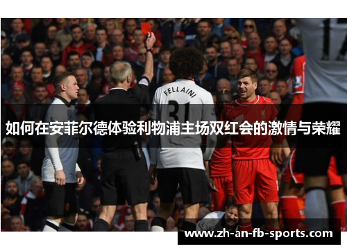 如何在安菲尔德体验利物浦主场双红会的激情与荣耀 如何在安菲尔德体验利物浦主场双红会的激情与荣耀