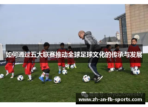 如何通过五大联赛推动全球足球文化的传承与发展 如何通过五大联赛推动全球足球文化的传承与发展
