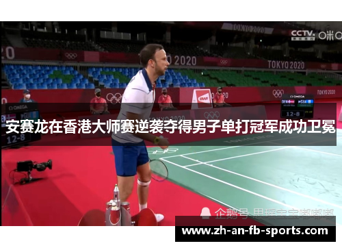 安赛龙在香港大师赛逆袭夺得男子单打冠军成功卫冕 安赛龙在香港大师赛逆袭夺得男子单打冠军成功卫冕