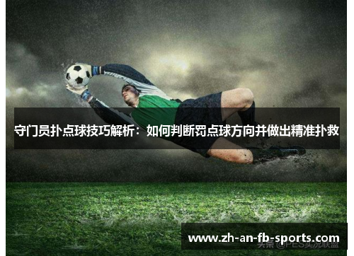 守门员扑点球技巧解析:如何判断罚点球方向并做出精准扑救 守门员扑点球技巧解析:如何判断罚点球方向并做出精准扑救