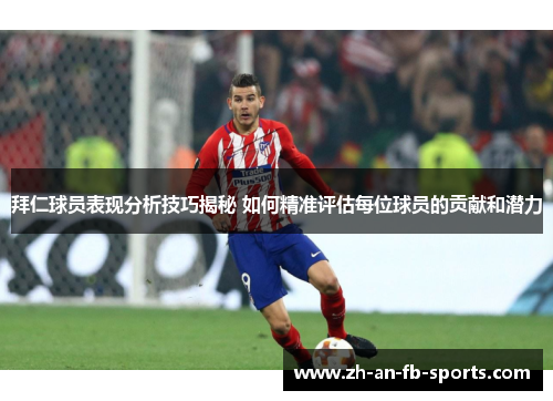 拜仁球员表现分析技巧揭秘 如何精准评估每位球员的贡献和潜力