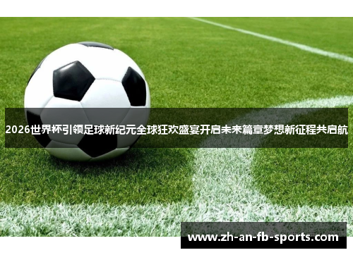 2026世界杯引领足球新纪元全球狂欢盛宴开启未来篇章梦想新征程共启航