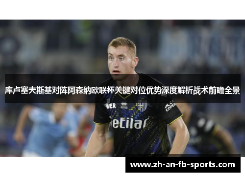 库卢塞夫斯基对阵阿森纳欧联杯关键对位优势深度解析战术前瞻全景