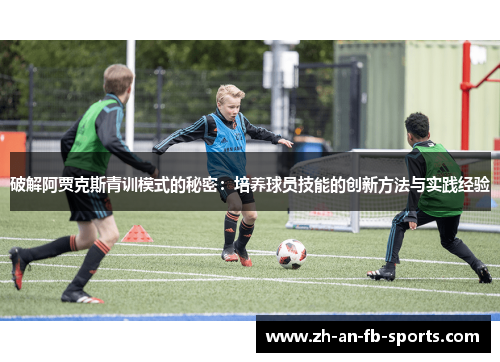 破解阿贾克斯青训模式的秘密：培养球员技能的创新方法与实践经验