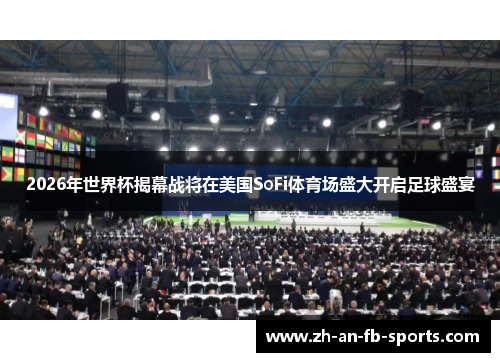2026年世界杯揭幕战将在美国SoFi体育场盛大开启足球盛宴