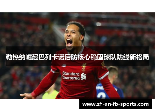 勒热纳崛起巴列卡诺后防核心稳固球队防线新格局