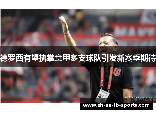 德罗西有望执掌意甲多支球队引发新赛季期待 德罗西有望执掌意甲多支球队引发新赛季期待