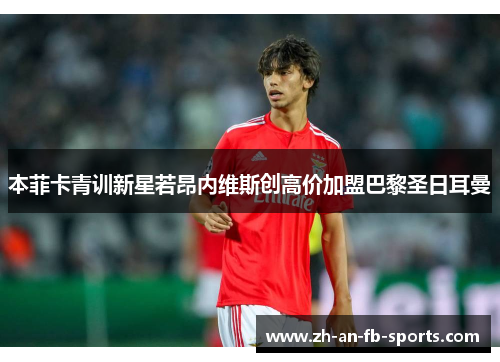 本菲卡青训新星若昂内维斯创高价加盟巴黎圣日耳曼