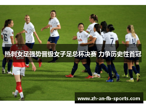 热刺女足强势晋级女子足总杯决赛 力争历史性首冠