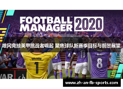 维冈竞技英甲挑战者崛起 聚焦球队新赛季目标与前景展望