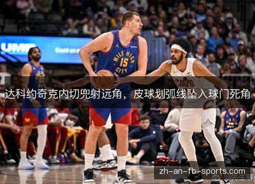 达科约奇克内切兜射远角,皮球划弧线坠入球门死角 达科约奇克内切兜射远角,皮球划弧线坠入球门死角