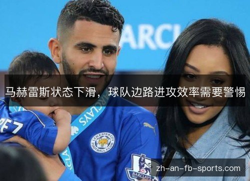 马赫雷斯状态下滑,球队边路进攻效率需要警惕 马赫雷斯状态下滑,球队边路进攻效率需要警惕